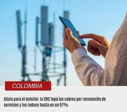 CRC pone tope máximo al cobro por reconexión de servicios y reduce hasta en 97% lo que pagan los usuarios de telecomunicaciones en Colombia 